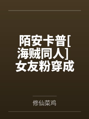 陌安卡普[海贼同人] 女友粉穿成亲姐后我摆烂了