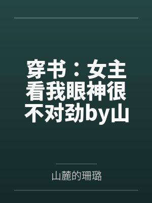 穿书：女主看我眼神很不对劲by山麓的珊璐