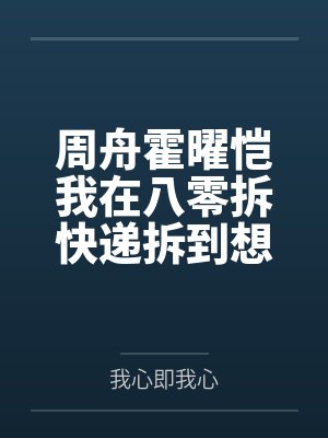 周舟霍曜恺我在八零拆快递拆到想吐
