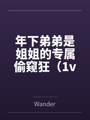 年下弟弟是姐姐的专属偷窥狂(1v1)笔趣阁无弹窗