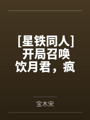 [星铁同人] 开局召唤饮月君，疯批男神嫉妒疯by宝木宋