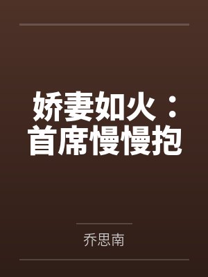娇妻如火:首席慢慢抱by乔思南