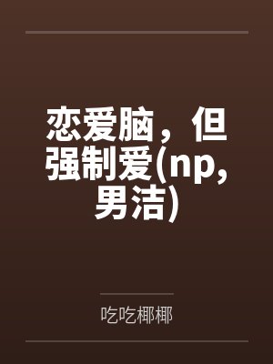 恋爱脑,但强制爱(np,男洁)by吃吃椰椰