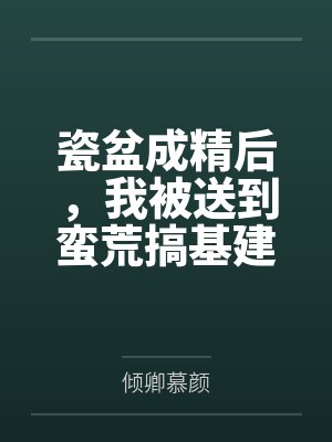 夏柠宋少钦瓷盆成精后，我被送到蛮荒搞基建
