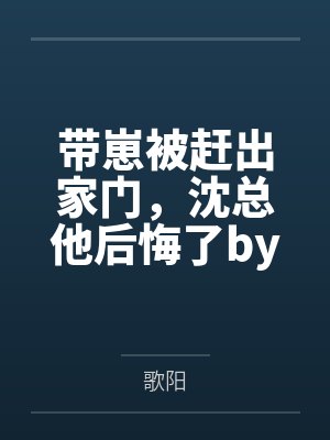 带崽被赶出家门，沈总他后悔了by歌阳