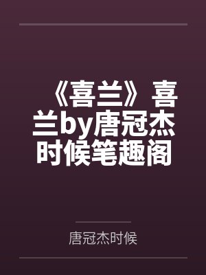 《喜兰》喜兰by唐冠杰时候笔趣阁无弹窗