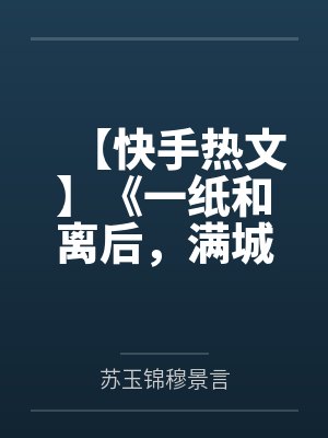 【快手热文】《一纸和离后，满城皆惊！》苏玉锦 穆景言by苏玉锦穆景言笔趣阁无弹窗