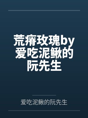 荒瘠玫瑰by爱吃泥鳅的阮先生