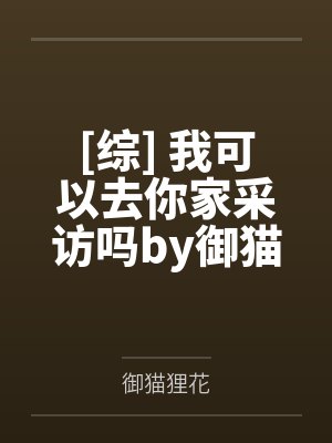 [综] 我可以去你家采访吗by御猫狸花