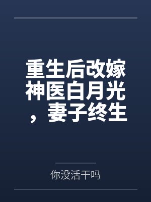 重生后改嫁神医白月光,妻子终生瘫痪了