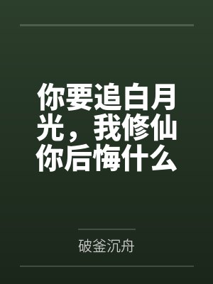 你要追白月光,我修仙你后悔什么?