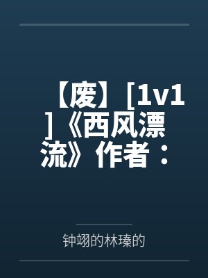 【废】[1v1]《西风漂流》作者：一决绿（面冷心热傲娇大小姐受 x 自卑隐忍忠犬大学霸攻）