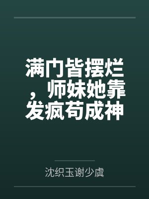 满门皆摆烂，师妹她靠发疯苟成神笔趣阁无弹窗