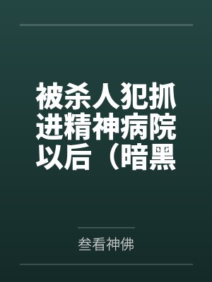 被杀人犯抓进精神病院以后(暗黑NPH)笔趣阁无弹窗