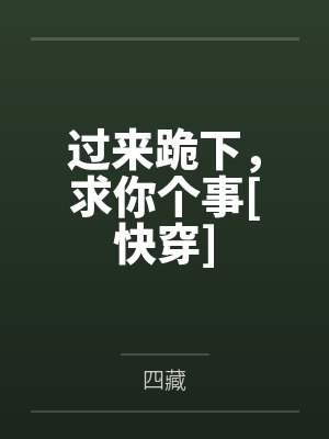 过来跪下，求你个事[快穿]