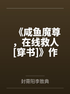 《咸鱼魔尊，在线救人[穿书]》作者：解初一by封霄阳李致典