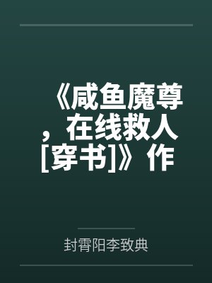 《咸鱼魔尊，在线救人[穿书]》作者：解初一by封霄阳李致典