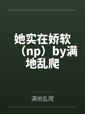 她实在娇软（np）by满地乱爬