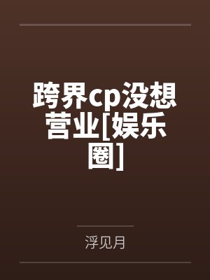 跨界cp没想营业[娱乐圈]