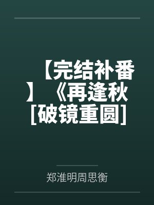 【完结补番】《再逢秋[破镜重圆]》 作者：梨花夜雪by郑淮明周思衡笔趣阁无弹窗