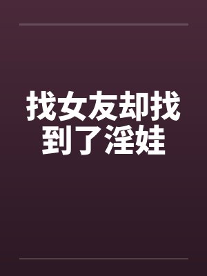 找女友却找到了淫娃