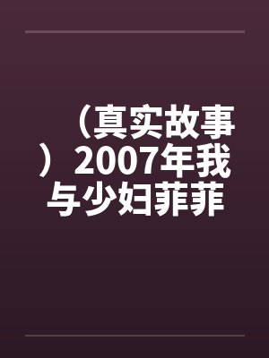 （真实故事）2007年我与少妇菲菲的情爱故事