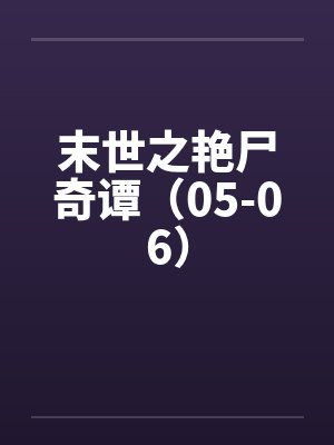 末世之艳尸奇谭（05-06）