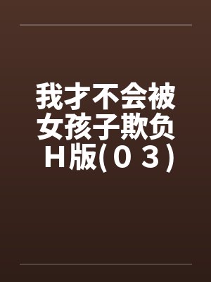 我才不会被女孩子欺负Ｈ版(０３)