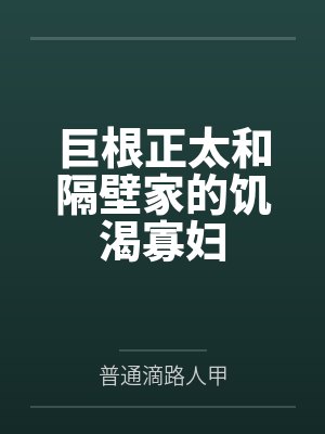 巨根正太和隔壁家的饥渴寡妇