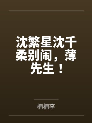 沈繁星沈千柔别闹，薄先生！