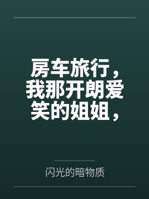 房车旅行，我那开朗爱笑的姐姐，在温馨的房车旅途中被爸爸甜言蜜语哄骗当借口抱上了床by闪光的暗物质