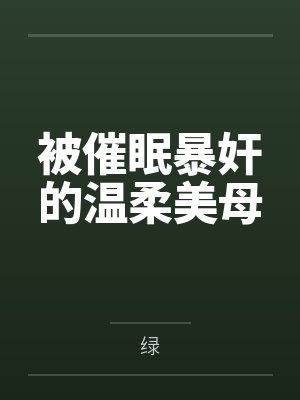 被催眠暴奸的温柔美母