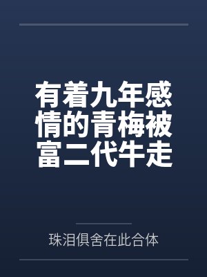 有着九年感情的青梅被富二代牛走,留学生黑哥舍友帮我报仇操了黄毛全家,还把黄毛的处女未婚妻买过来送到我