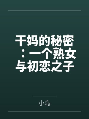 干妈的秘密:一个熟女与初恋之子的禁忌情事