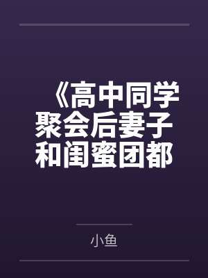 《高中同学聚会后妻子和闺蜜团都出事了》