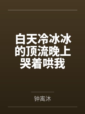 白天冷冰冰的顶流晚上哭着哄我
