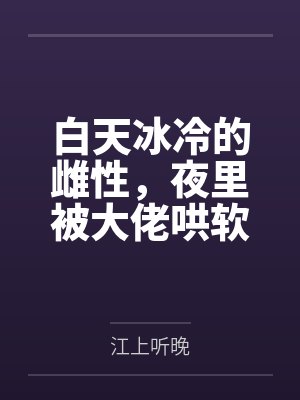 白天冰冷的雌性,夜里被大佬哄软