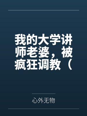 我的大学讲师老婆,被疯狂调教(女女、群调、反差等,重口慎入)