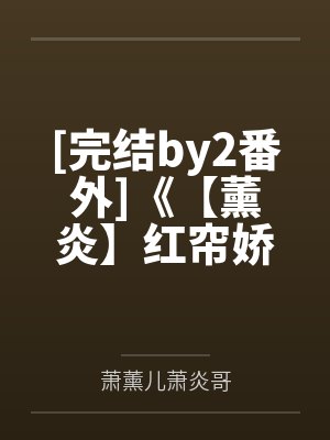 [完结by2番外]《【薰炎】红帘娇（gdABO）斗破同人by萧薰儿萧炎哥