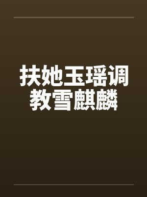 扶她玉瑶调教雪麒麟