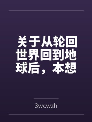 关于从轮回世界回到地球后,本想和小女孩玩纯爱,最后却被迫开了姐妹后宫这件事