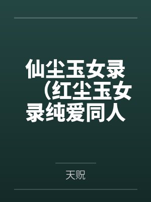 仙尘玉女录(红尘玉女录纯爱同人文)