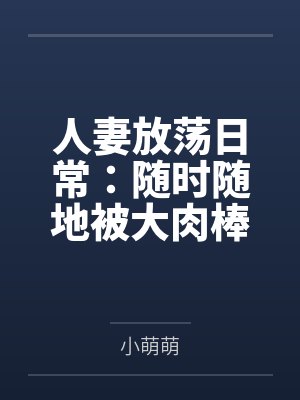 人妻放荡日常：随时随地被大肉棒狠狠调教