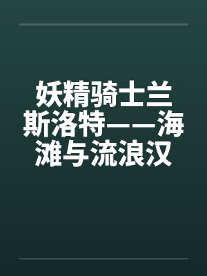 妖精骑士兰斯洛特——海滩与流浪汉的NTR淫戏