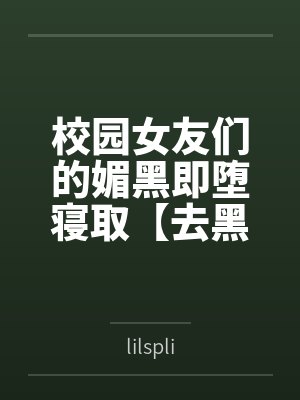 校园女友们的媚黑即堕寝取【去黑转NTL版】