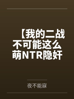 【我的二战不可能这么萌NTR隐奸同人】No.1——林有德和心爱的狐狸拥抱接吻，在他看不到的地方，黑爹