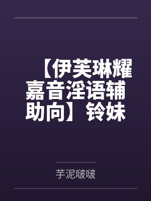 【伊芙琳耀嘉音淫语辅助向】铃妹也要草百合!爆乳翘臀长身高天琴座御姐二人假借治疗铃妹异常粗茎之名化身媚