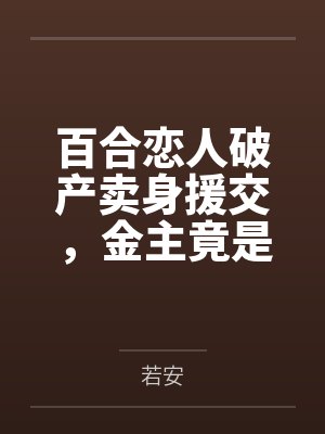百合恋人破产卖身援交,金主竟是河豚富哥好友