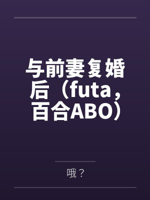 与前妻复婚后（futa，百合ABO）