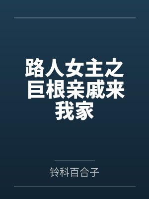 路人女主之巨根亲戚来我家